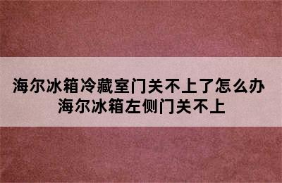 海尔冰箱冷藏室门关不上了怎么办 海尔冰箱左侧门关不上